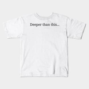 Deeper than this... Kids T-Shirt